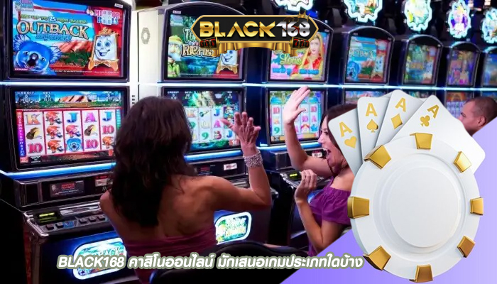 BLACK168 คาสิโนออนไลน์ มักเสนอเกมประเภทใดบ้าง