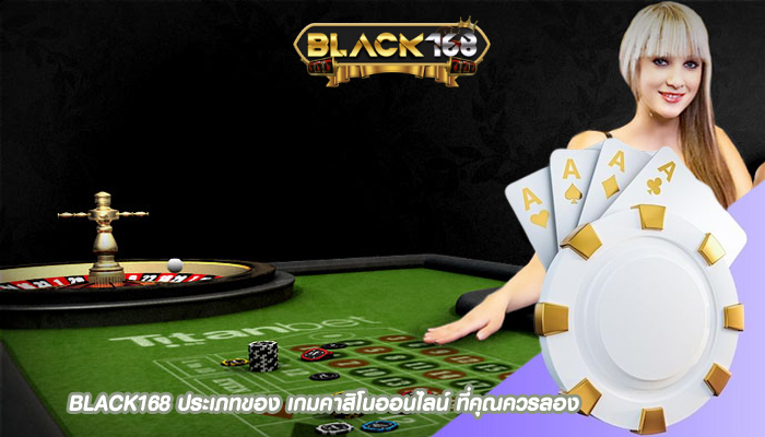 BLACK168 ประเภทของ เกมคาสิโนออนไลน์ ที่คุณควรลอง