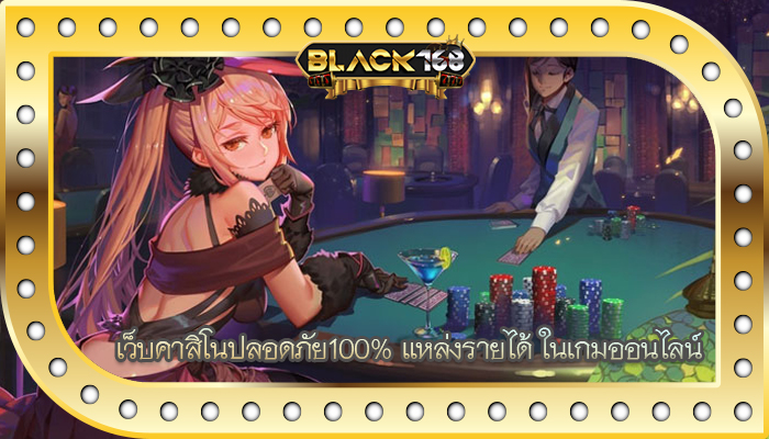 เว็บคาสิโนปลอดภัย100% แหล่งรายได้ ในเกมออนไลน์