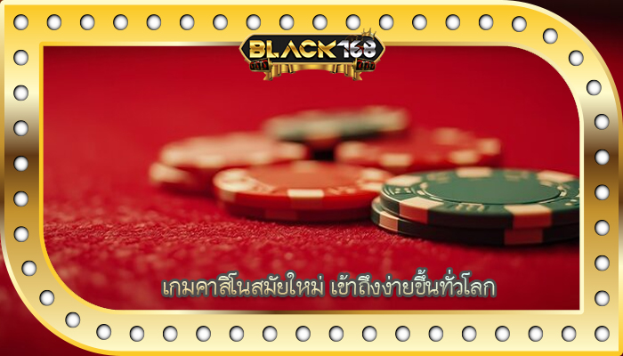 เกมคาสิโนสมัยใหม่ เข้าถึงง่ายขึ้นทั่วโลก